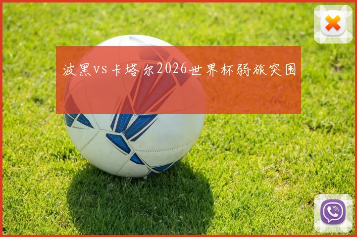 波黑vs卡塔尔2026世界杯弱旅突围