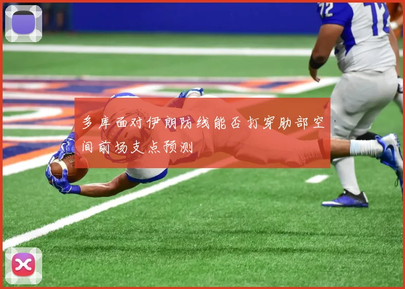 多库面对伊朗防线能否打穿肋部空间前场支点预测