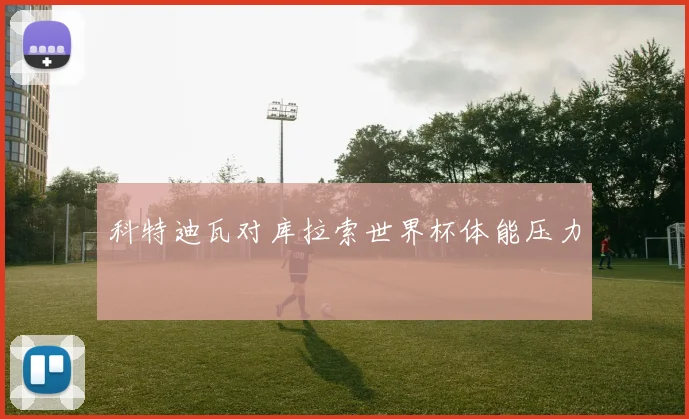 科特迪瓦对库拉索世界杯体能压力