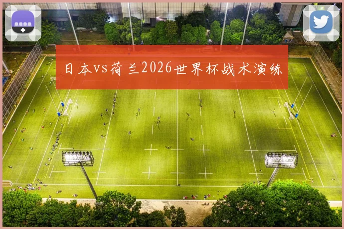 日本vs荷兰2026世界杯战术演练