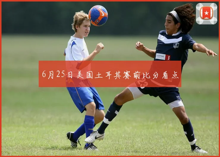 6月25日美国土耳其赛前比分看点