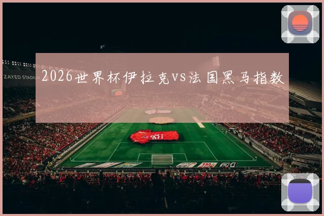2026世界杯伊拉克vs法国黑马指数