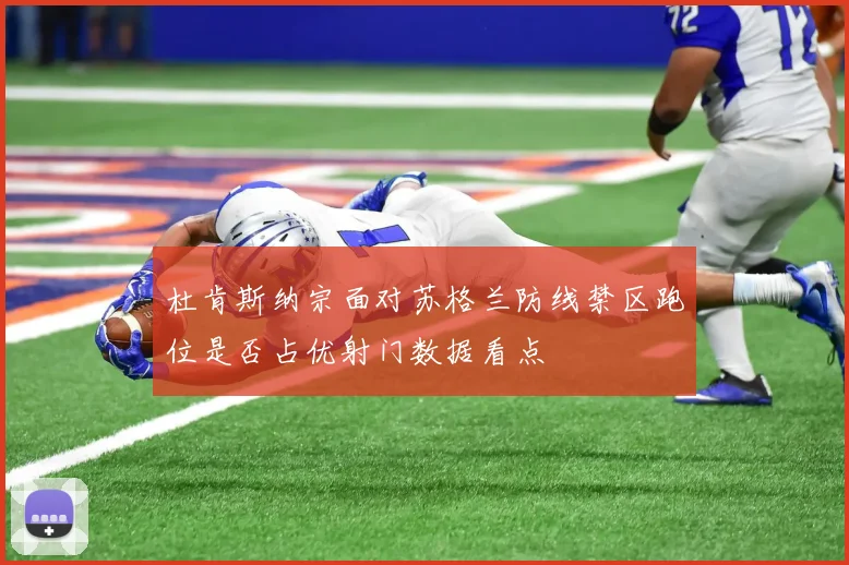 杜肯斯纳宗面对苏格兰防线禁区跑位是否占优射门数据看点