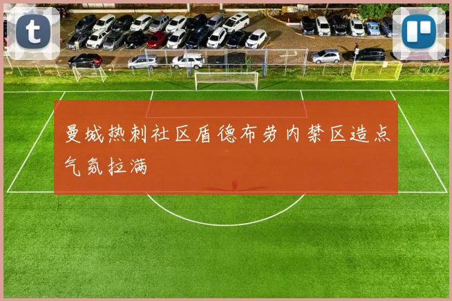 曼城热刺社区盾德布劳内禁区造点气氛拉满