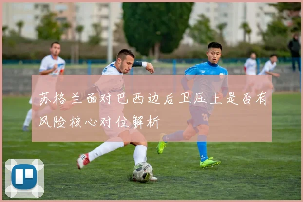 苏格兰面对巴西边后卫压上是否有风险核心对位解析