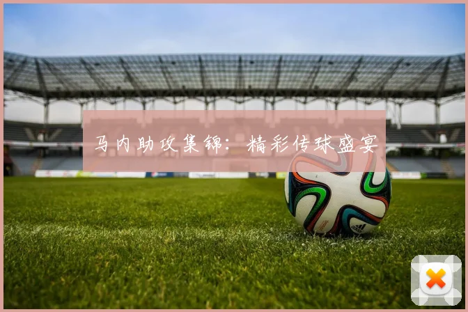 马内助攻集锦：精彩传球盛宴