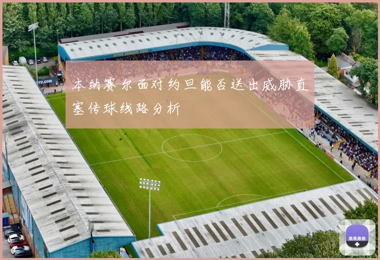 本纳赛尔面对约旦能否送出威胁直塞传球线路分析